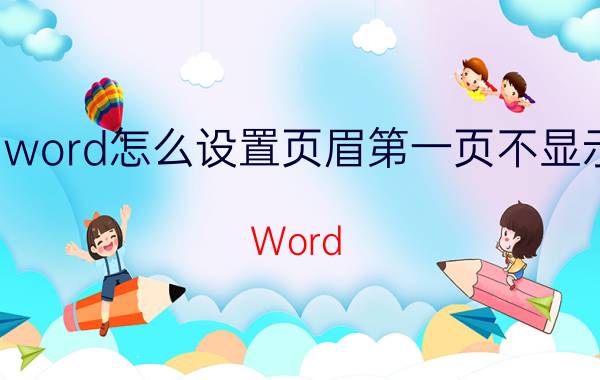 word怎么设置页眉第一页不显示 Word 设置页眉第一页不显示的方法